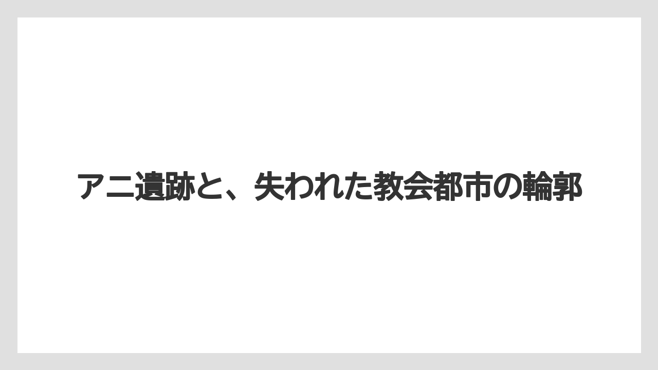 【リゾート】【宿泊】【旅】アニ遺跡と、失われた教会都市の輪郭