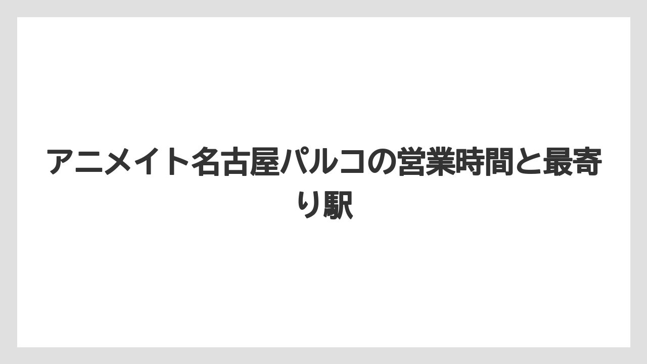 【リゾート】【宿泊】【旅】アニメイト名古屋パルコの営業時間と最寄り駅