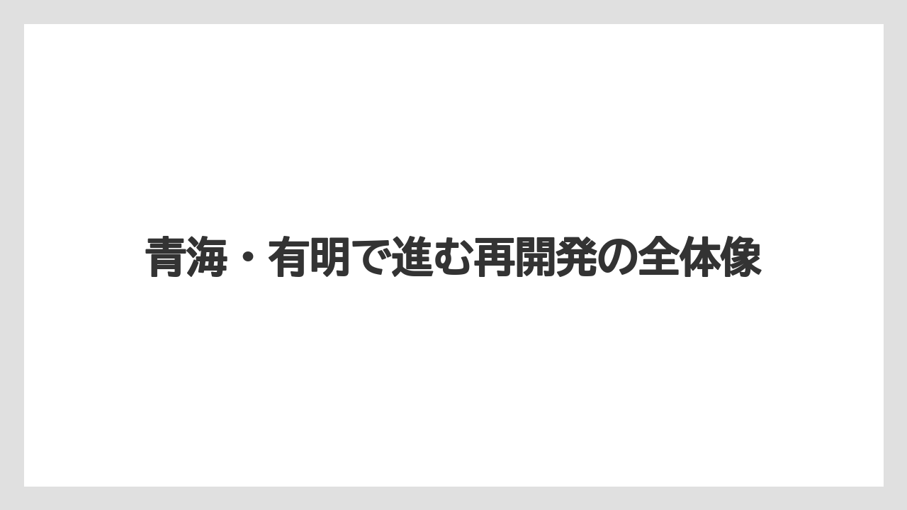 【リゾート】【大江戸温泉物語】【宿泊】青海・有明で進む再開発の全体像