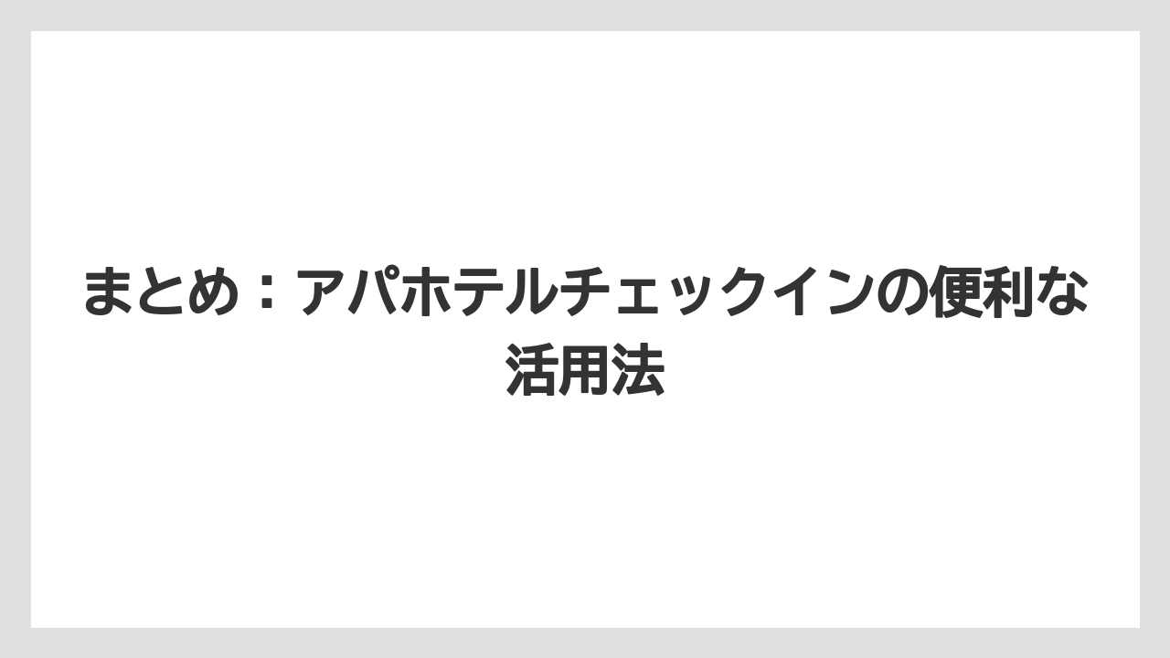 【アパホテル】【リゾート】【宿泊】まとめ:アパホテルチェックインの便利な活用法