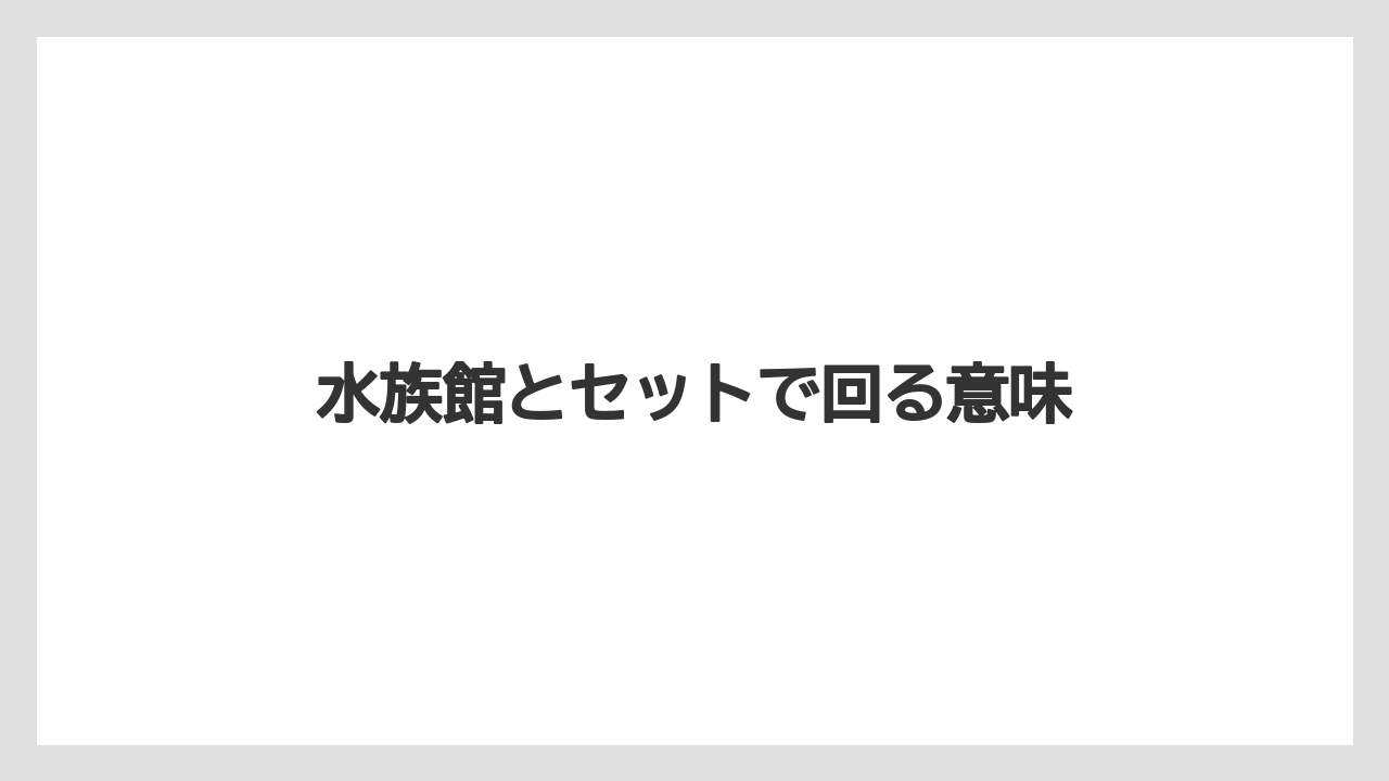 【リゾート】【宿泊】【旅】水族館とセットで回る意味
