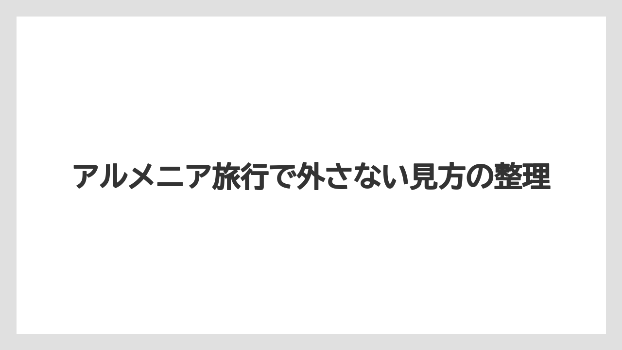 【リゾート】【宿泊】【旅】アルメニア旅行で外さない見方の整理