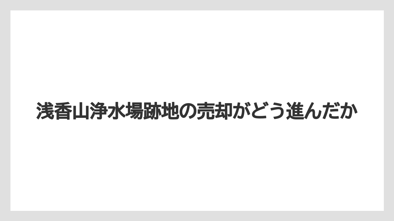 【リゾート】【宿泊】【旅】浅香山浄水場跡地の売却がどう進んだか