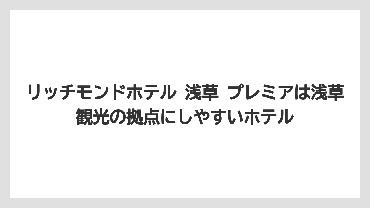 【リゾート】【宿泊】【旅】【楽天トラベル】リッチモンドホテル 浅草 プレミアは浅草観光の拠点にしやすいホテル