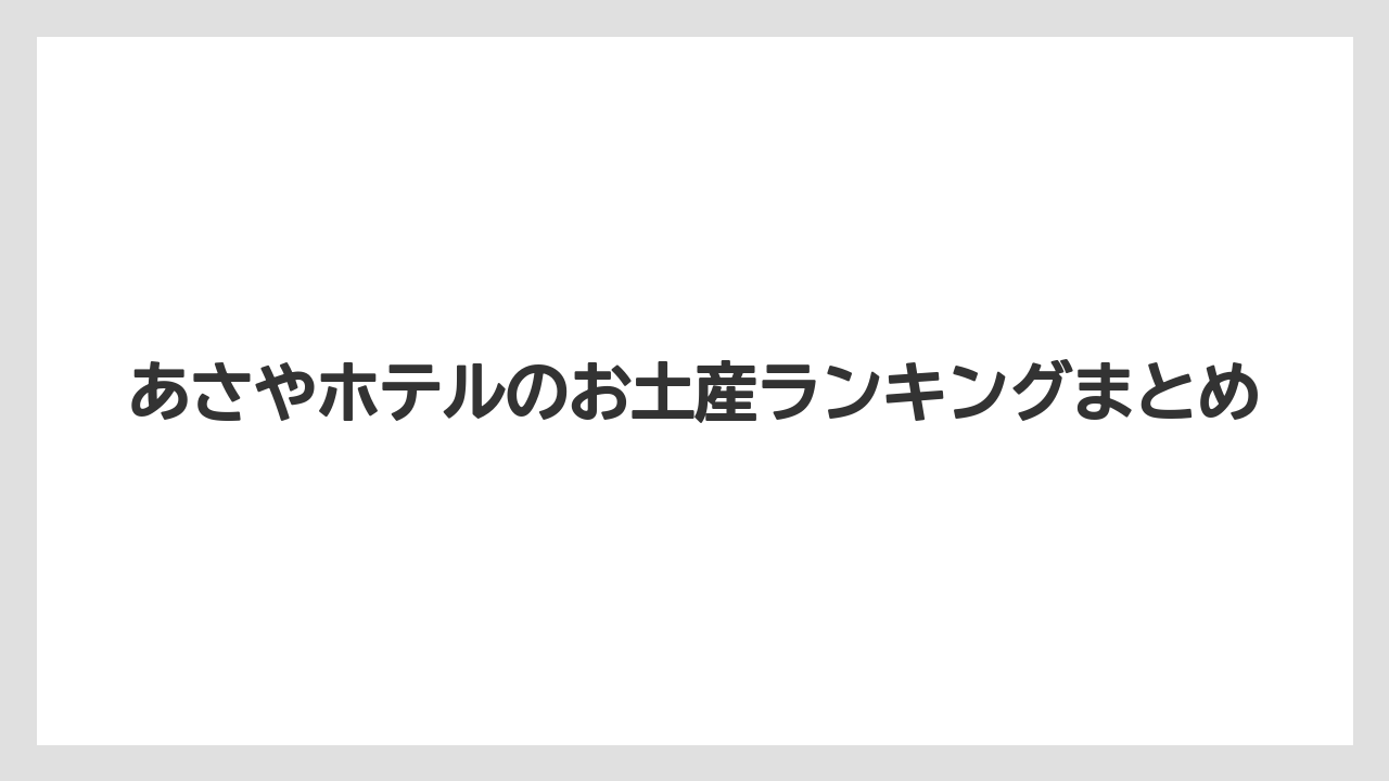 【お土産】【リゾート】【宿泊】【手土産】【旅】あさやホテルのお土産ランキングまとめ