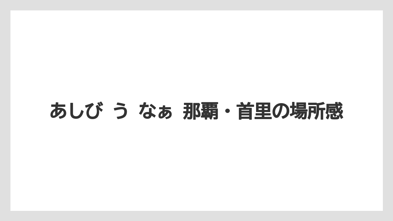 【リゾート】【宿泊】【旅】あしび う なぁ 那覇・首里の場所感