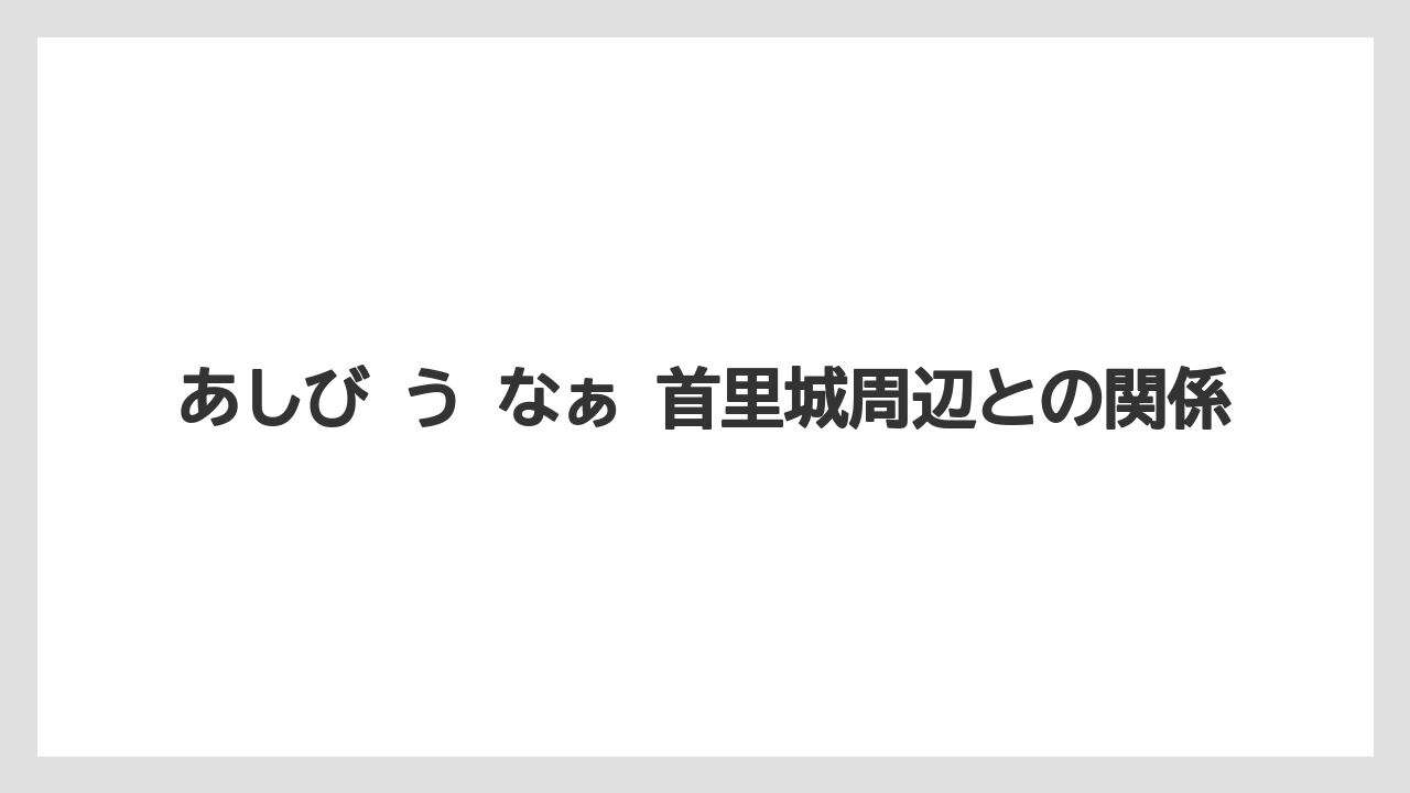 【リゾート】【宿泊】【旅】あしび う なぁ 首里城周辺との関係