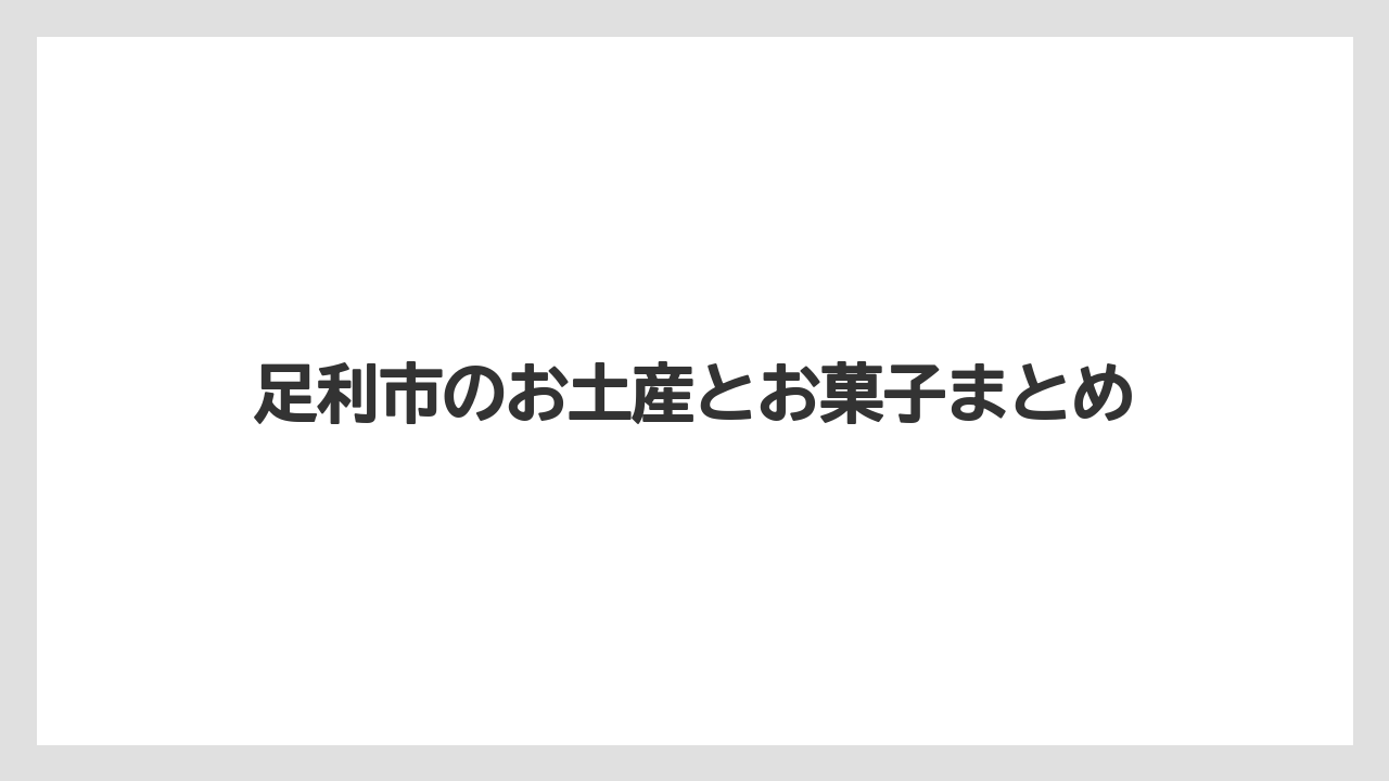 【お土産】【宿泊】【手土産】【旅】【特産】足利市のお土産とお菓子まとめ