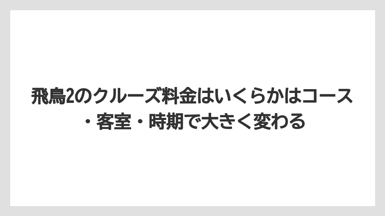【リゾート】【宿泊】【旅】飛鳥2のクルーズ料金はいくらかはコース・客室・時期で大きく変わる