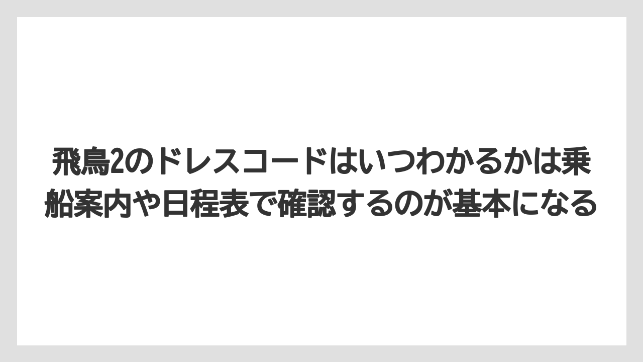 【リゾート】【宿泊】【旅】飛鳥2のドレスコードはいつわかるかは乗船案内や日程表で確認するのが基本になる