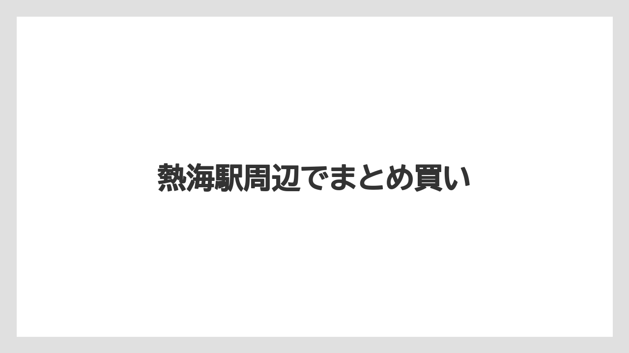 【お土産】【名産】【宿泊】【旅】熱海駅周辺でまとめ買い