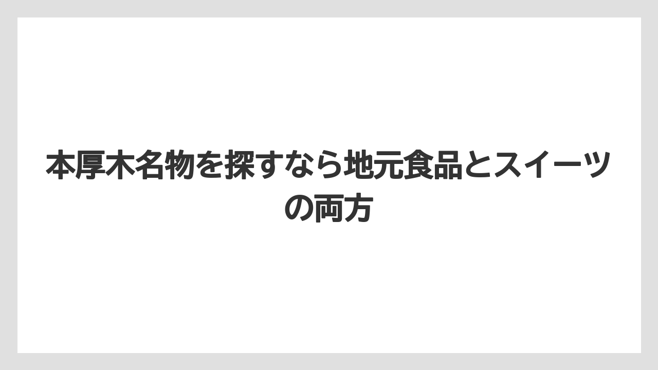 【リゾート】【宿泊】【旅】本厚木名物を探すなら地元食品とスイーツの両方