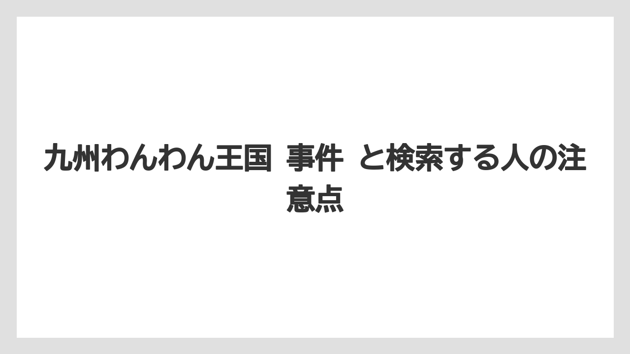 【リゾート】【宿泊】【旅】九州わんわん王国 事件 と検索する人の注意点