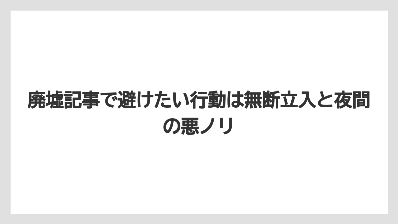 【リゾート】【宿泊】【旅】廃墟記事で避けたい行動は無断立入と夜間の悪ノリ