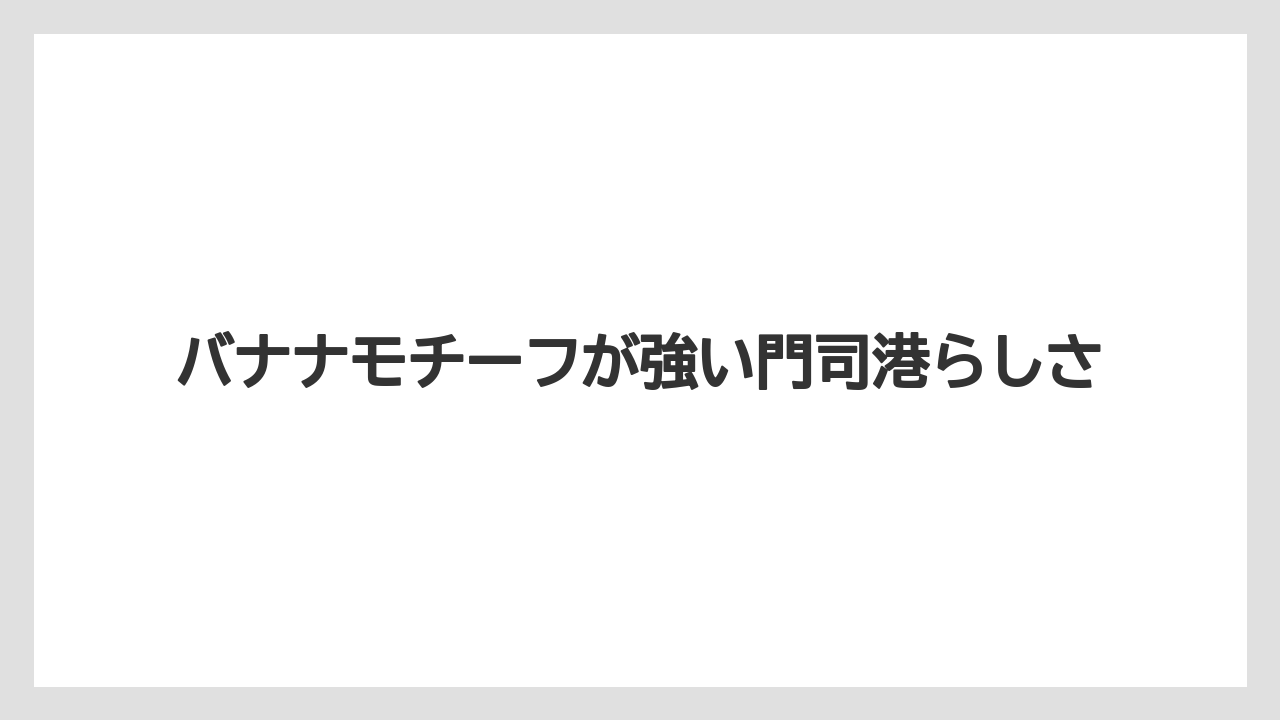 【リゾート】【宿泊】【旅】バナナモチーフが強い門司港らしさ