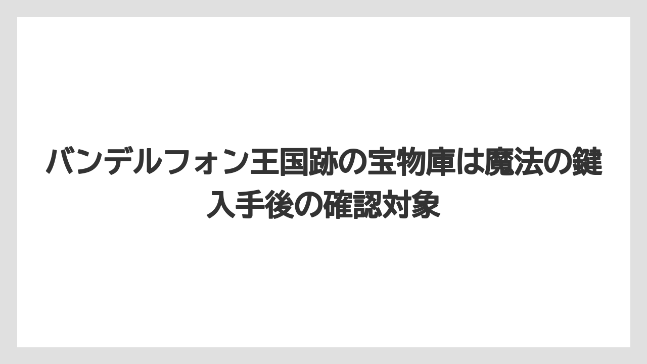 【リゾート】【宿泊】【旅】バンデルフォン王国跡の宝物庫は魔法の鍵入手後の確認対象