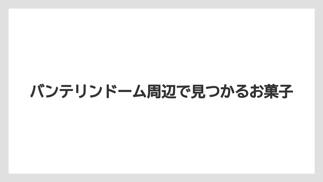 【リゾート】【宿泊】【旅】バンテリンドーム周辺で見つかるお菓子
