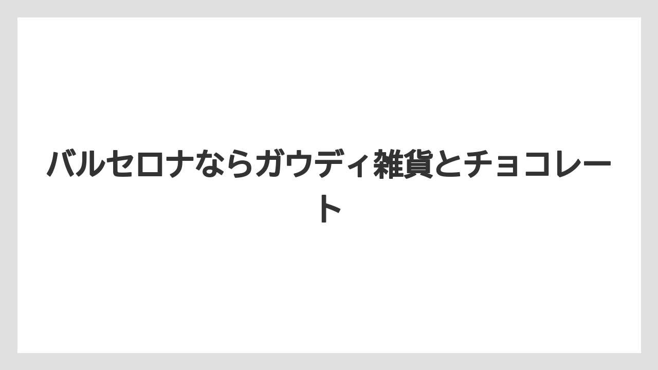 【リゾート】【宿泊】【旅】バルセロナならガウディ雑貨とチョコレート