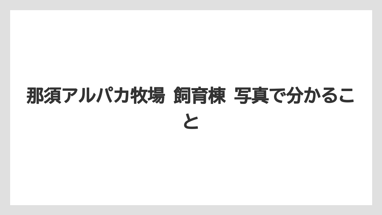 【リゾート】【宿泊】【旅】那須アルパカ牧場 飼育棟 写真で分かること