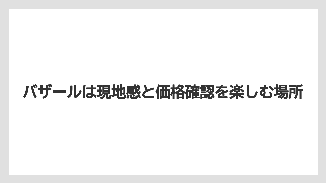 【リゾート】【宿泊】【旅】バザールは現地感と価格確認を楽しむ場所