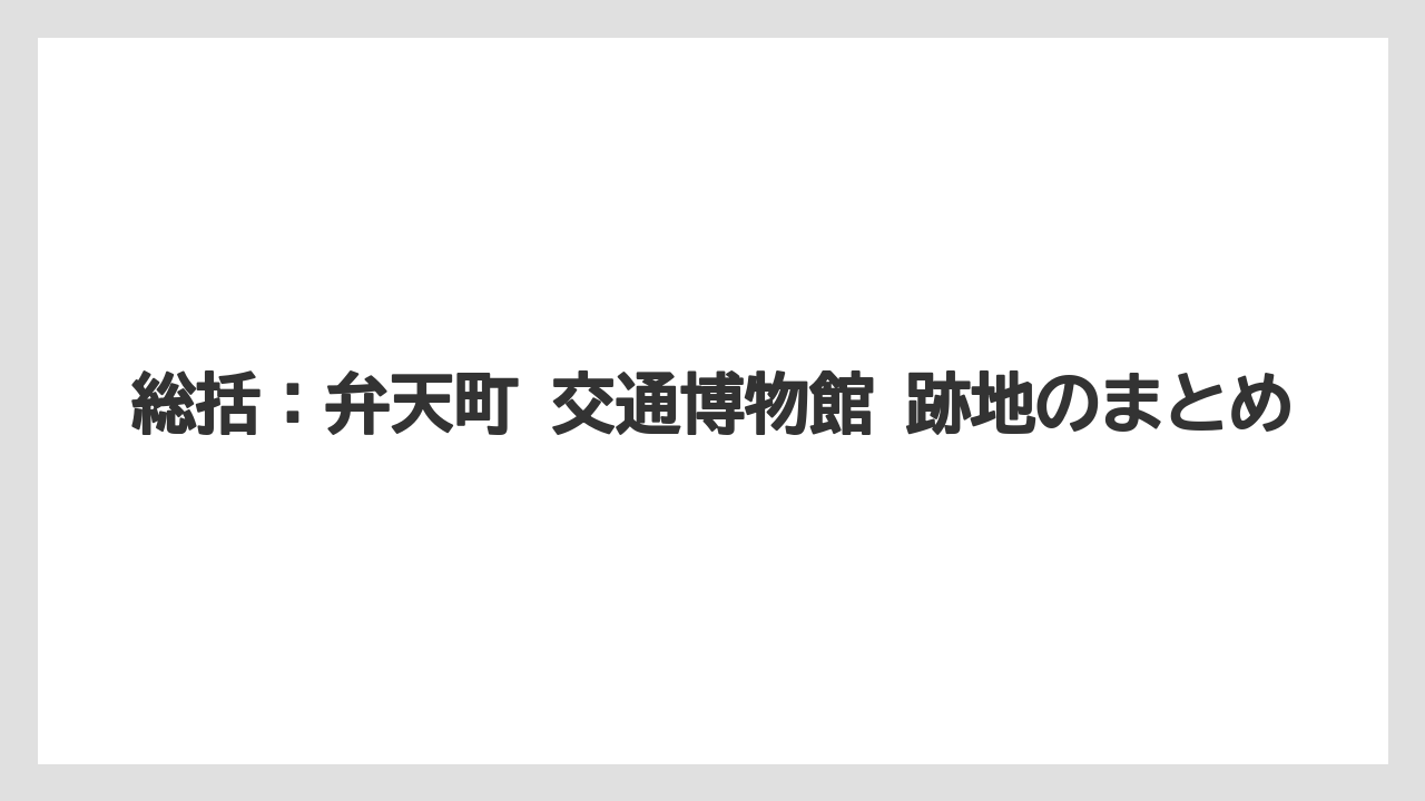 【リゾート】【宿泊】【旅】総括：弁天町 交通博物館 跡地のまとめ