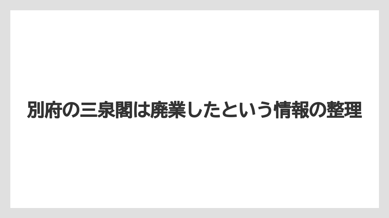 【リゾート】【宿泊】【旅】【楽天トラベル】別府の三泉閣は廃業したという情報の整理