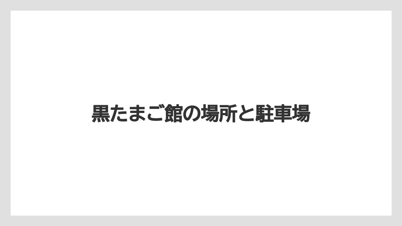 【お土産】【リゾート】【宿泊】黒たまご館の場所と駐車場