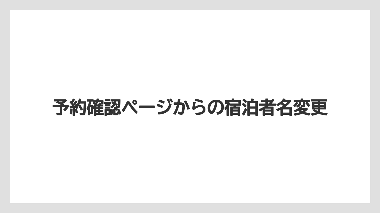 【リゾート】【宿泊】【旅】予約確認ページからの宿泊者名変更