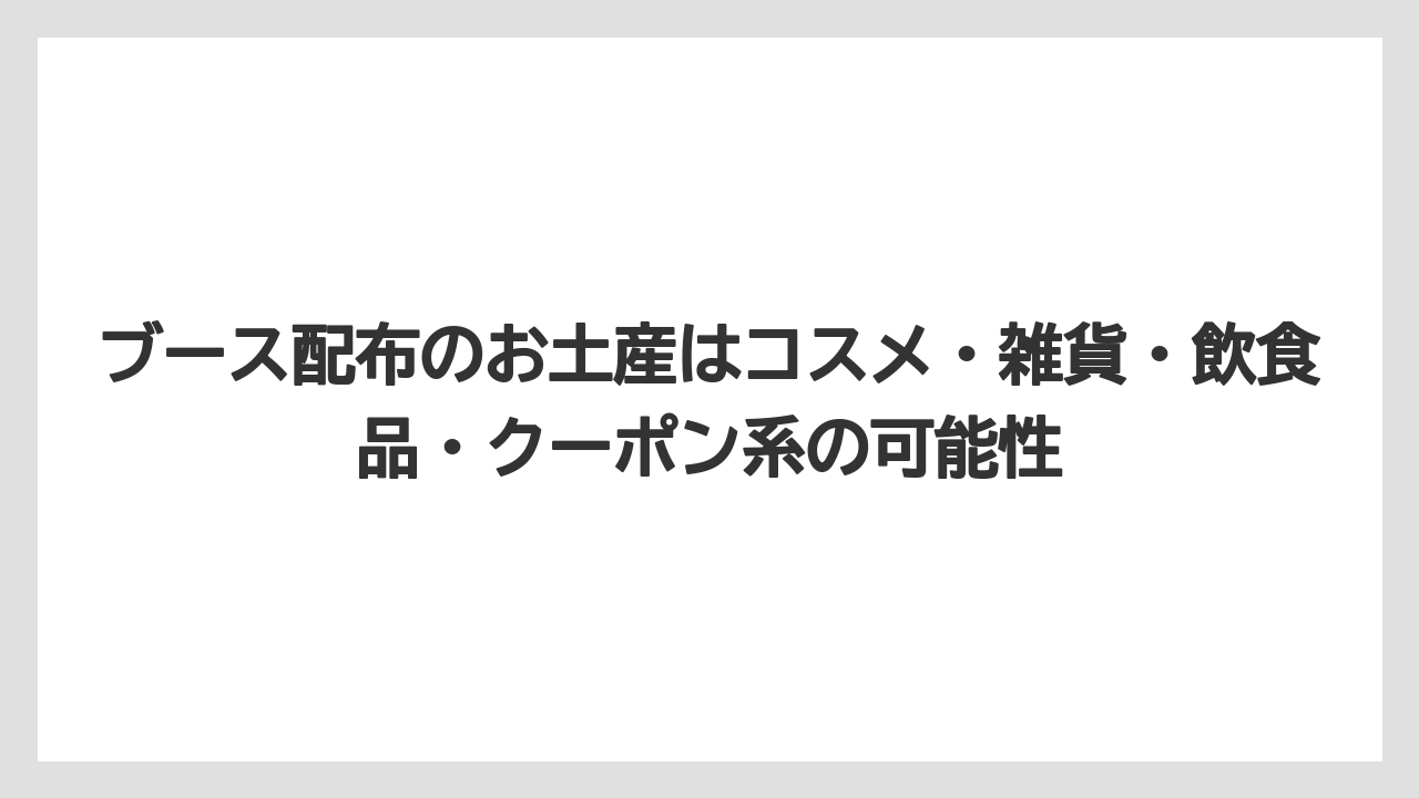 【リゾート】【宿泊】【旅】ブース配布のお土産はコスメ・雑貨・飲食品・クーポン系の可能性