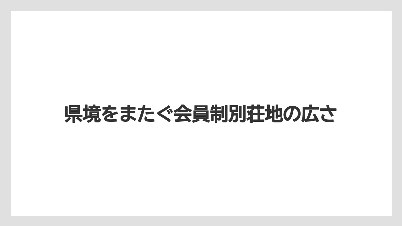 【リゾート】【宿泊】【旅】県境をまたぐ会員制別荘地の広さ