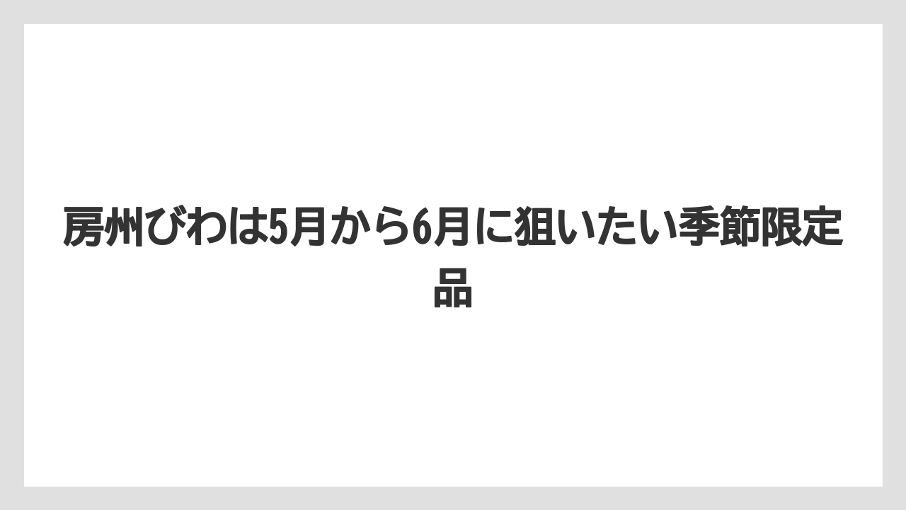 【リゾート】【宿泊】【旅】房州びわは5月から6月に狙いたい季節限定品