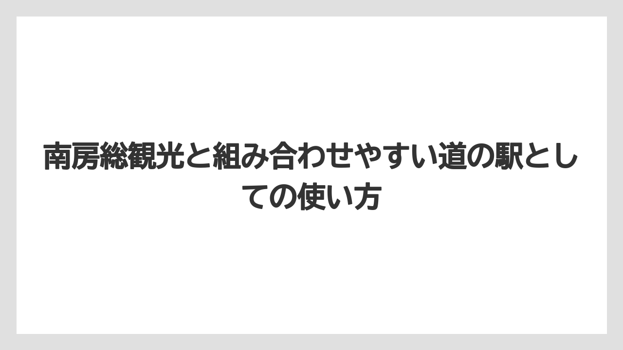 【リゾート】【宿泊】【旅】南房総観光と組み合わせやすい道の駅としての使い方
