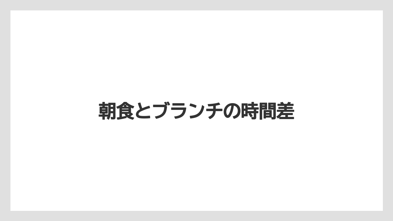 【リゾート】【宿泊】【旅】朝食とブランチの時間差