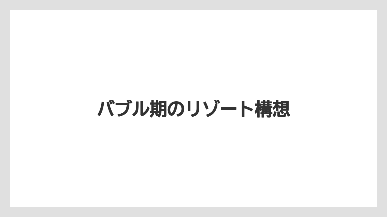 【リゾート】【国内旅行】【宿泊】【旅】バブル期のリゾート構想