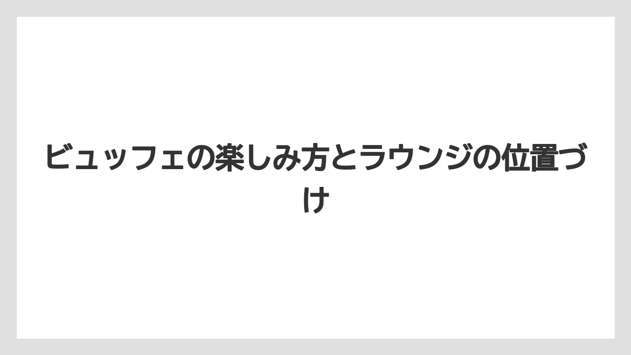 【リゾート】【宿泊】【旅】ビュッフェの楽しみ方とラウンジの位置づけ