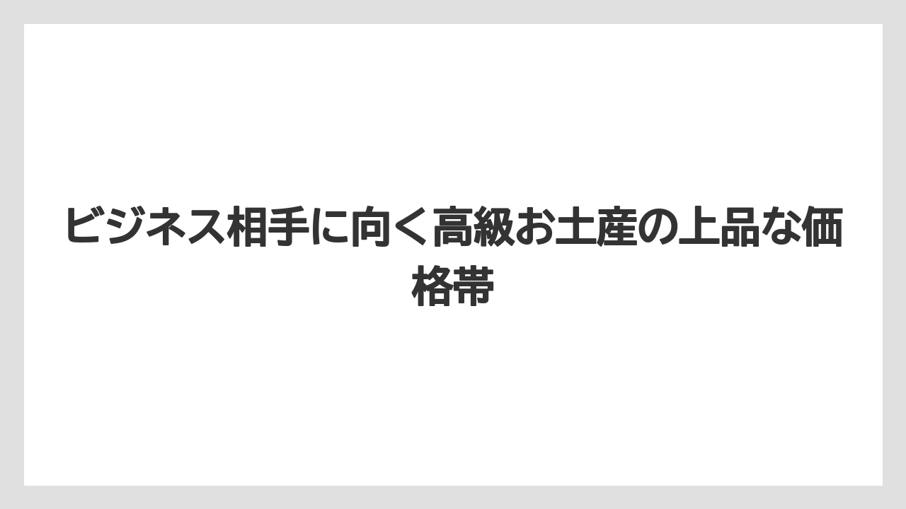 【リゾート】【宿泊】【旅】ビジネス相手に向く高級お土産の上品な価格帯
