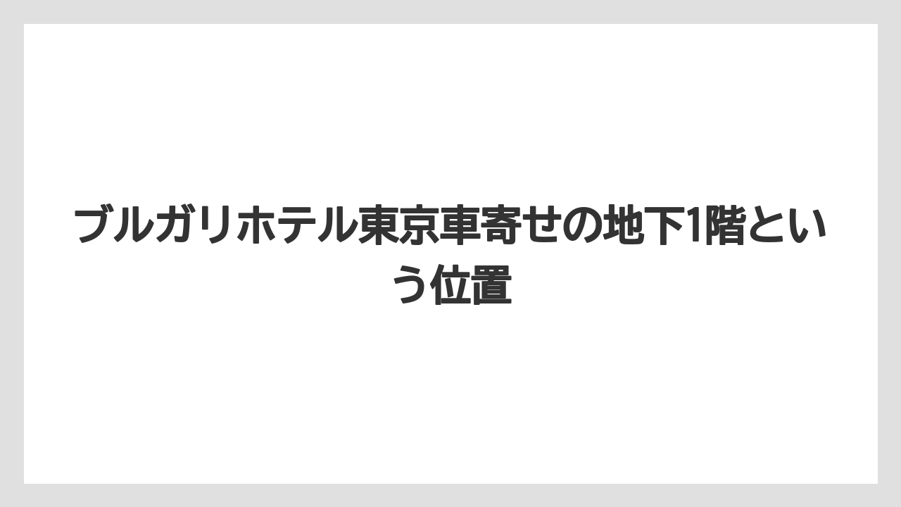 【ブルガリホテル】【リゾート】【宿泊】ブルガリホテル東京車寄せの地下1階という位置