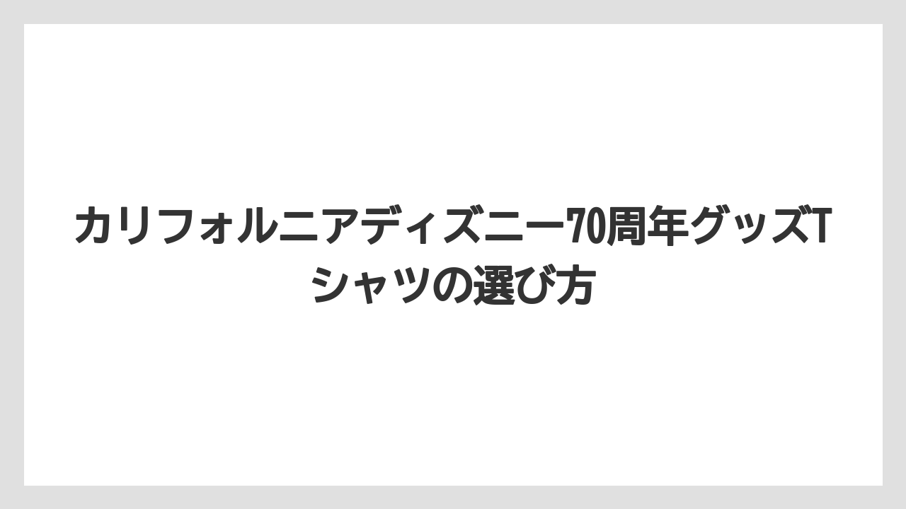 【リゾート】【宿泊】【旅】カリフォルニアディズニー70周年グッズTシャツの選び方
