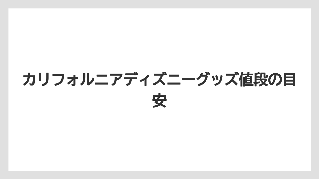 【リゾート】【宿泊】【旅】カリフォルニアディズニーグッズ値段の目安