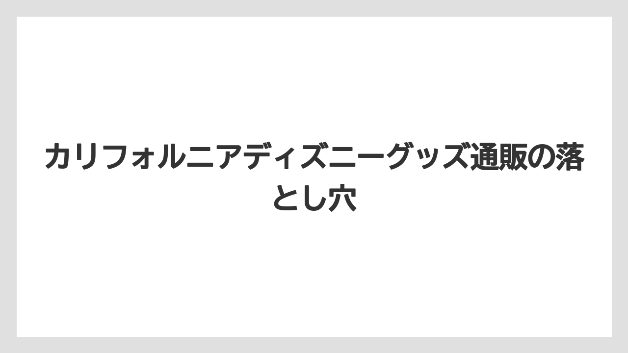 【リゾート】【宿泊】【旅】カリフォルニアディズニーグッズ通販の落とし穴