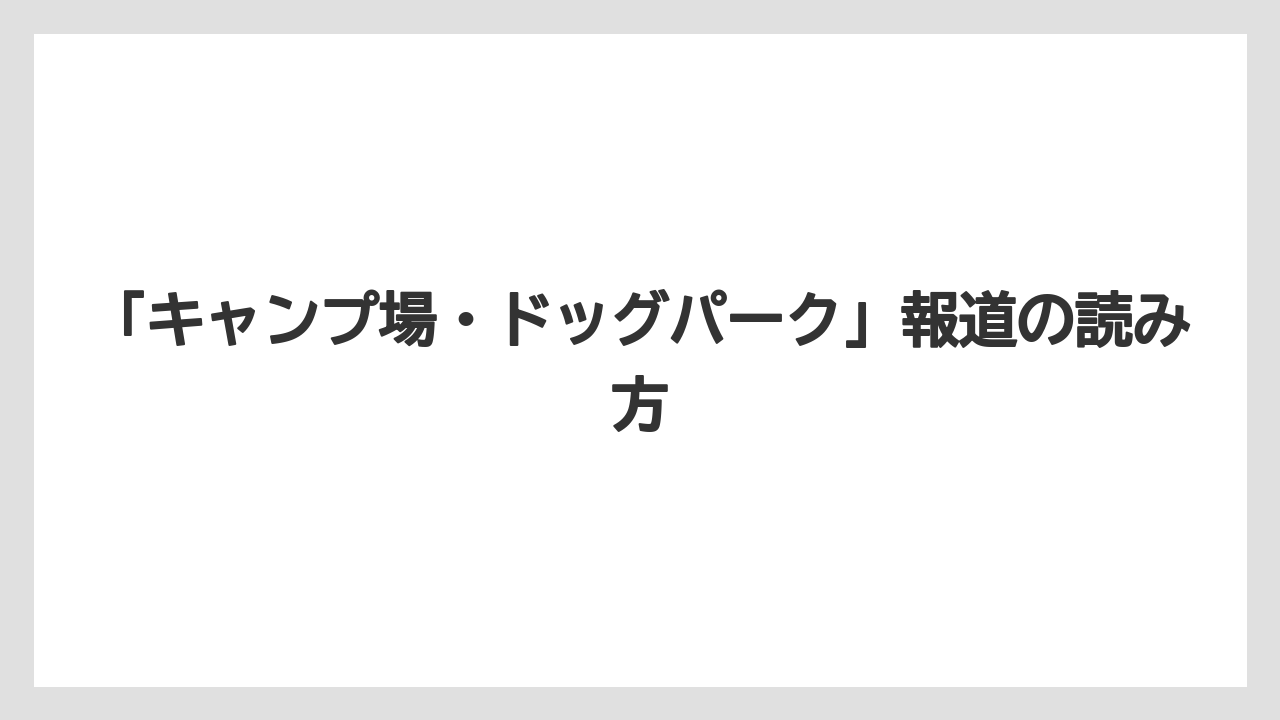 【リゾート】【宿泊】【旅】「キャンプ場・ドッグパーク」報道の読み方