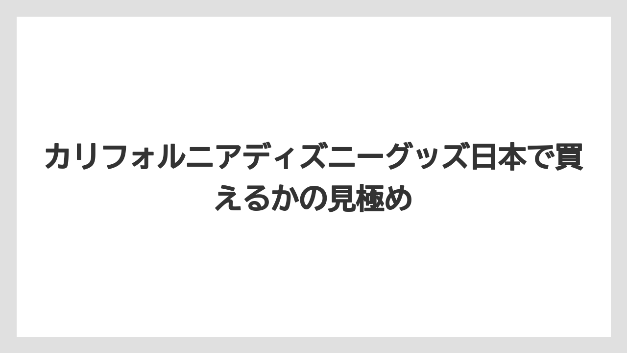 【リゾート】【宿泊】【旅】カリフォルニアディズニーグッズ日本で買えるかの見極め