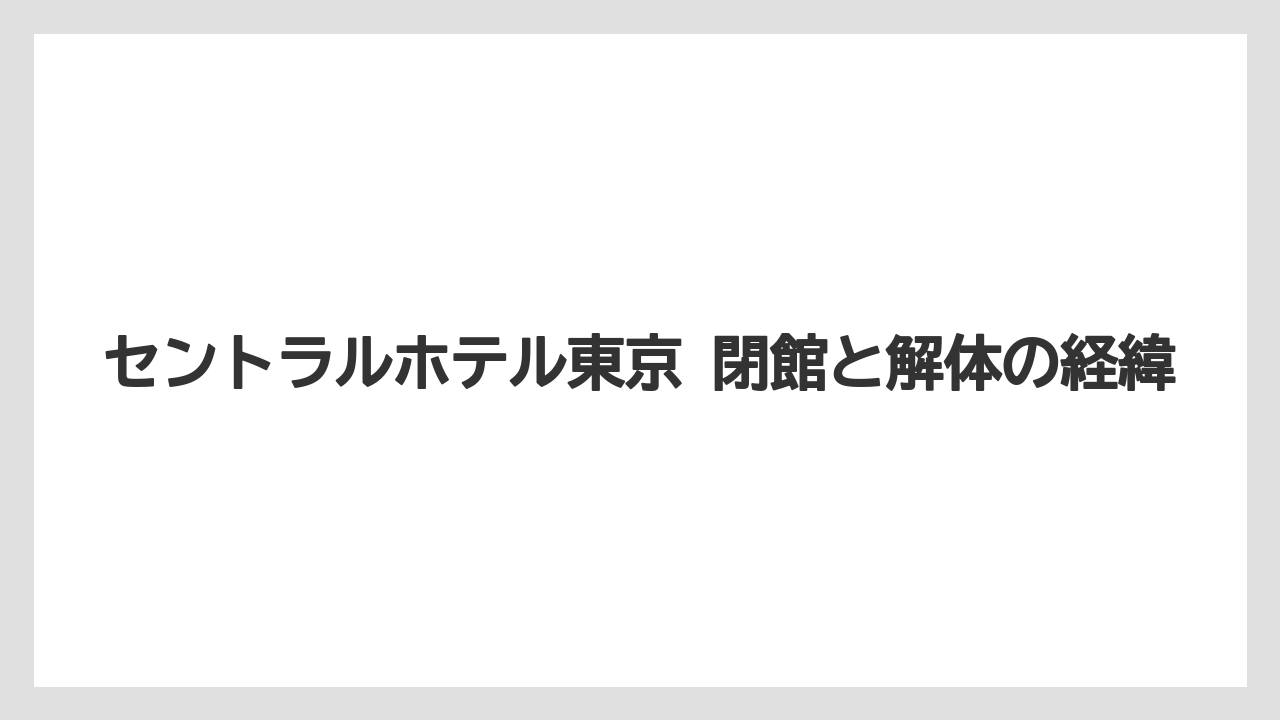 【リゾート】【宿泊】【旅】セントラルホテル東京 閉館と解体の経緯