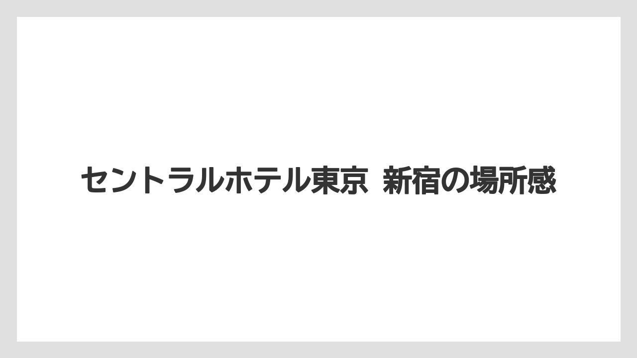 【リゾート】【宿泊】【旅】セントラルホテル東京 新宿の場所感