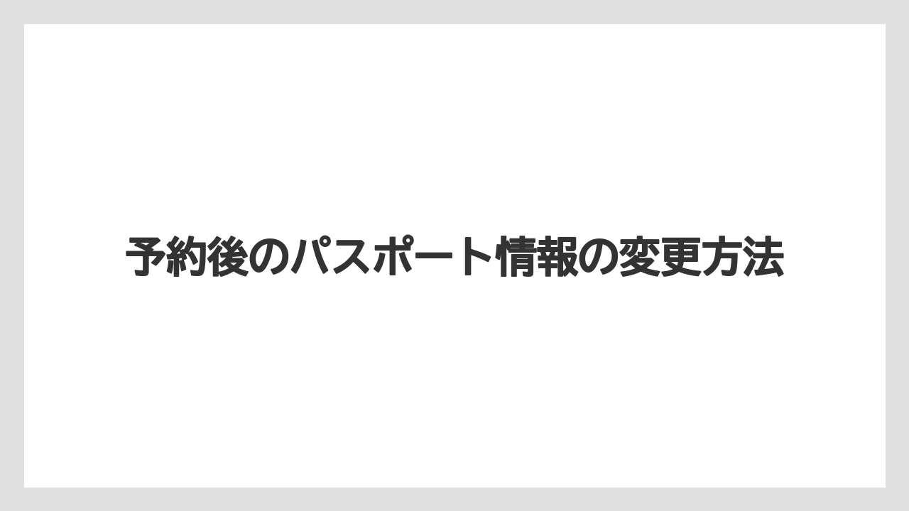 【リゾート】【宿泊】【旅】予約後のパスポート情報の変更方法