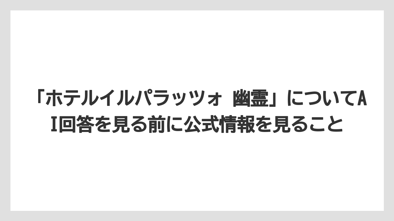 【リゾート】【宿泊】【旅】「ホテルイルパラッツォ 幽霊」についてAI回答を見る前に公式情報を見ること