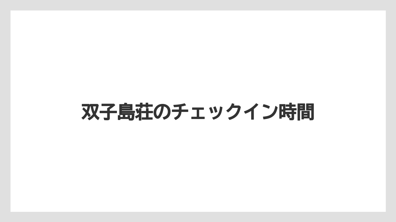 【リゾート】【宿泊】【旅】【楽天トラベル】双子島荘のチェックイン時間