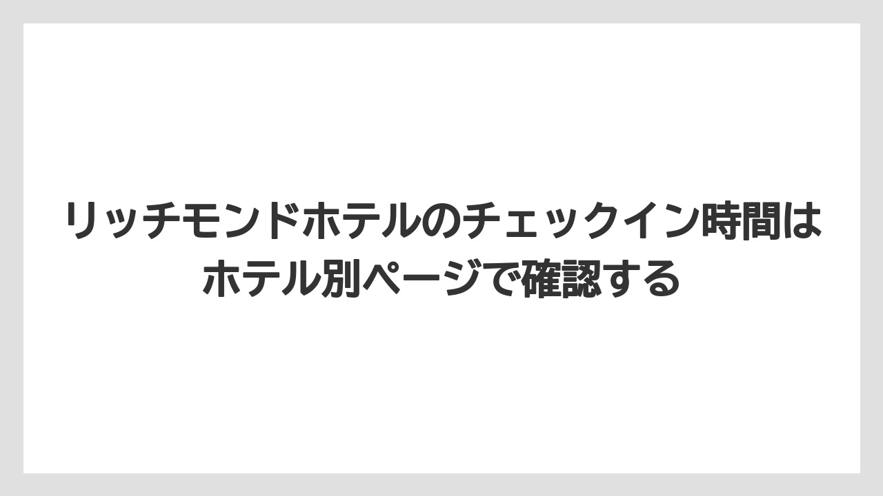 【リゾート】【宿泊】【旅】リッチモンドホテルのチェックイン時間はホテル別ページで確認する