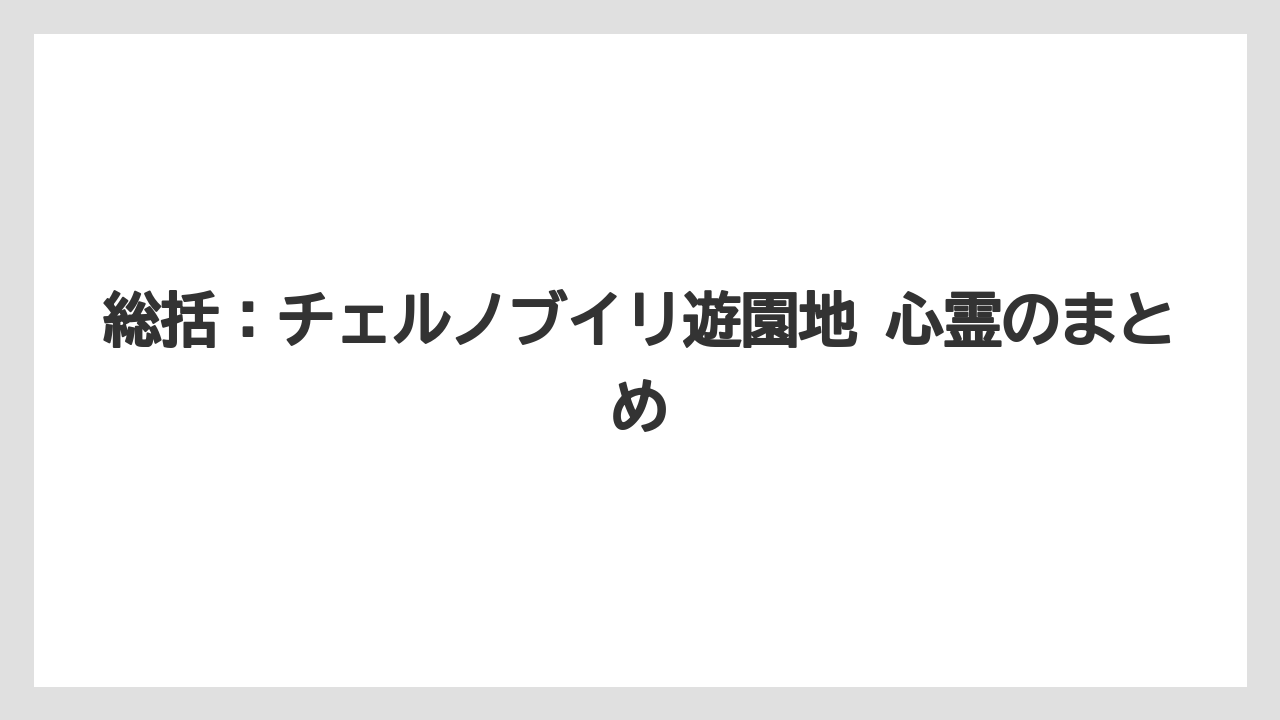 【リゾート】【宿泊】【旅】総括：チェルノブイリ遊園地 心霊のまとめ