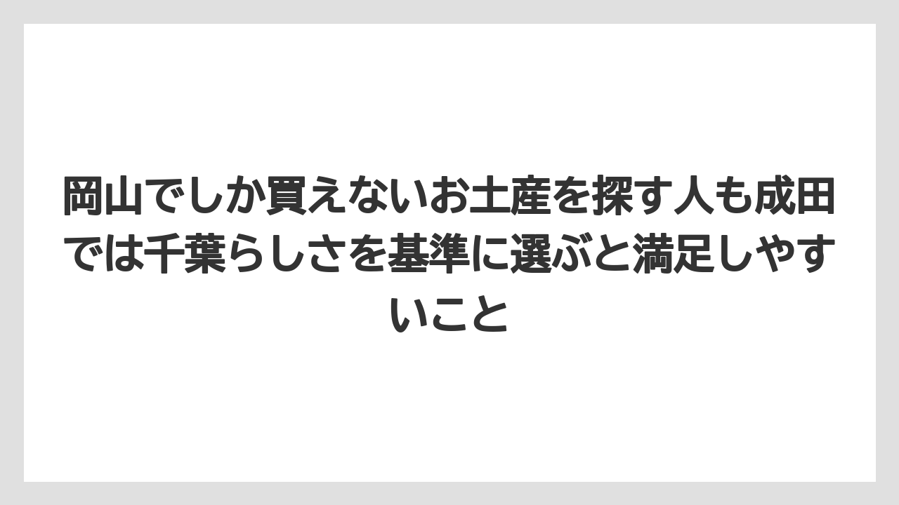 【リゾート】【宿泊】【旅】岡山でしか買えないお土産を探す人も成田では千葉らしさを基準に選ぶと満足しやすいこと